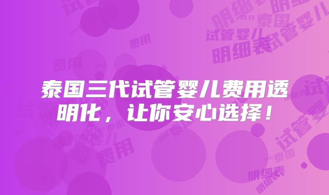 泰国三代试管婴儿费用透明化，让你安心选择！