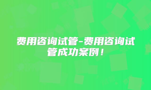 费用咨询试管-费用咨询试管成功案例！