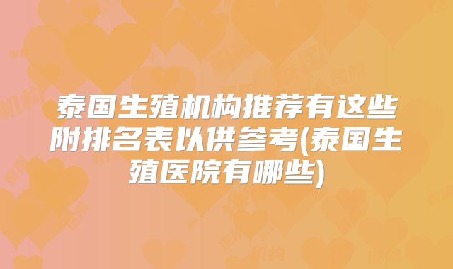 泰国生殖机构推荐有这些附排名表以供参考(泰国生殖医院有哪些)