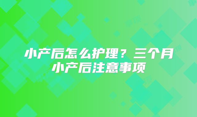 小产后怎么护理？三个月小产后注意事项