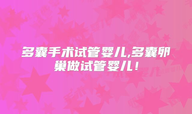 多囊手术试管婴儿,多囊卵巢做试管婴儿!