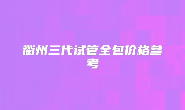 衢州三代试管全包价格参考