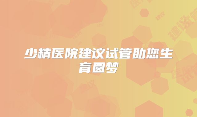 少精医院建议试管助您生育圆梦