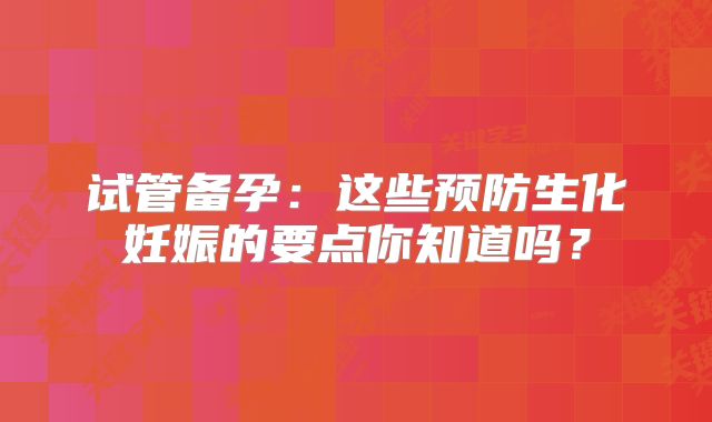 试管备孕：这些预防生化妊娠的要点你知道吗？
