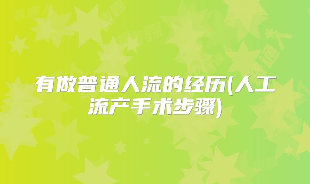 有做普通人流的经历(人工流产手术步骤)