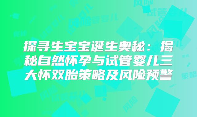 探寻生宝宝诞生奥秘：揭秘自然怀孕与试管婴儿三大怀双胎策略及风险预警