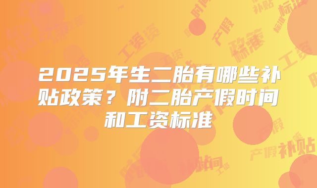 2025年生二胎有哪些补贴政策?附二胎产假时间和工资标准