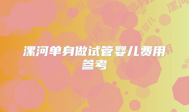 漯河单身做试管婴儿费用参考