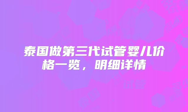 泰国做第三代试管婴儿价格一览，明细详情