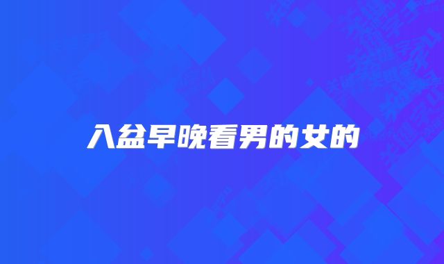 入盆早晚看男的女的