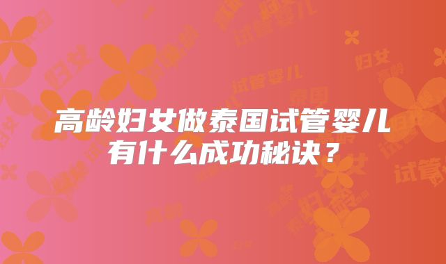 高龄妇女做泰国试管婴儿有什么成功秘诀？