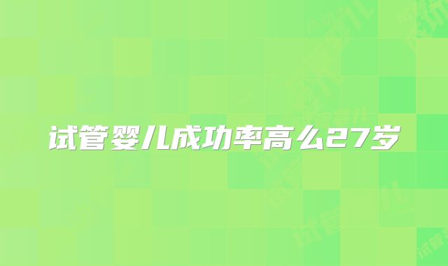 试管婴儿成功率高么27岁