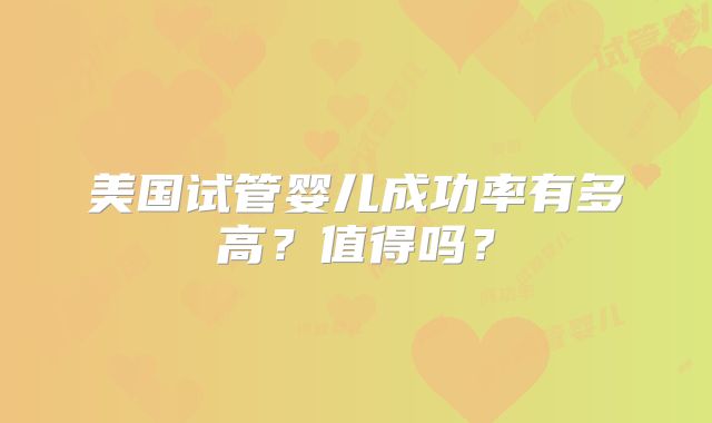 美国试管婴儿成功率有多高？值得吗？