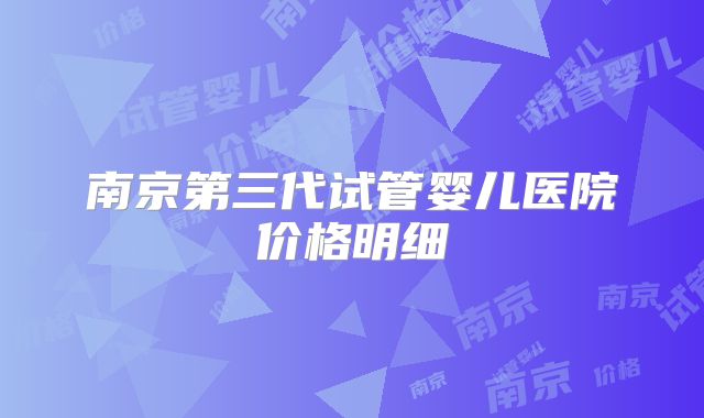 南京第三代试管婴儿医院价格明细