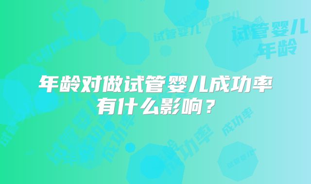 年龄对做试管婴儿成功率有什么影响？