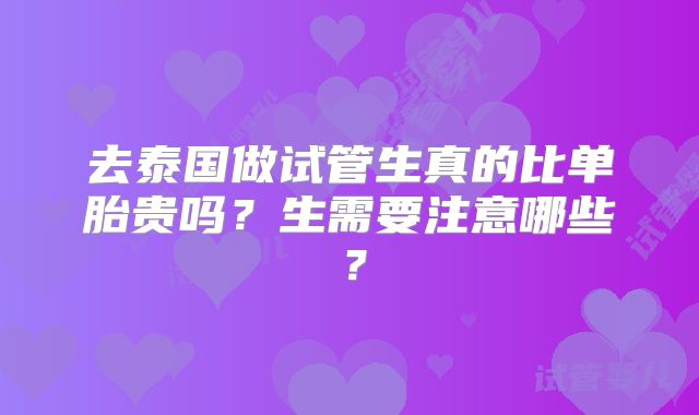 去泰国做试管生真的比单胎贵吗？生需要注意哪些？