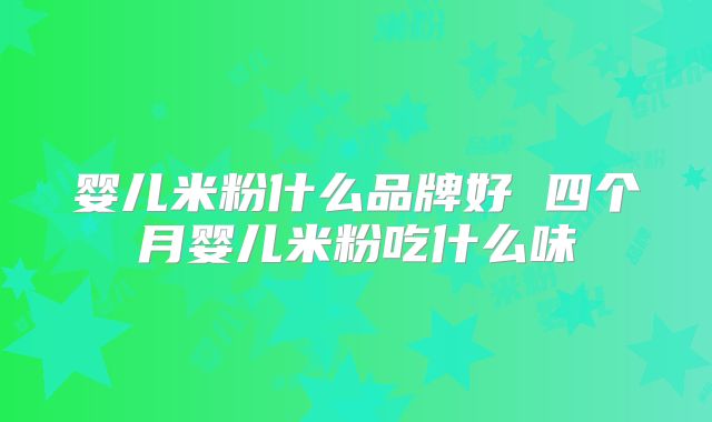 婴儿米粉什么品牌好 四个月婴儿米粉吃什么味