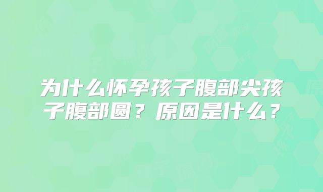 为什么怀孕孩子腹部尖孩子腹部圆？原因是什么？