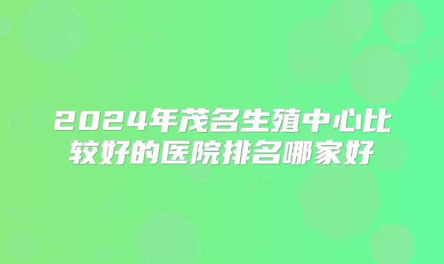 2024年茂名生殖中心比较好的医院排名哪家好