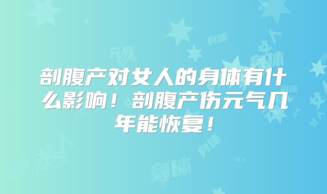 剖腹产对女人的身体有什么影响!剖腹产伤元气几年能恢复!
