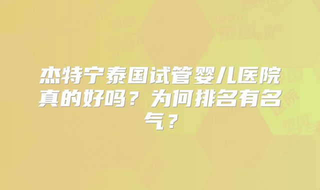 杰特宁泰国试管婴儿医院真的好吗?为何排名有名气?