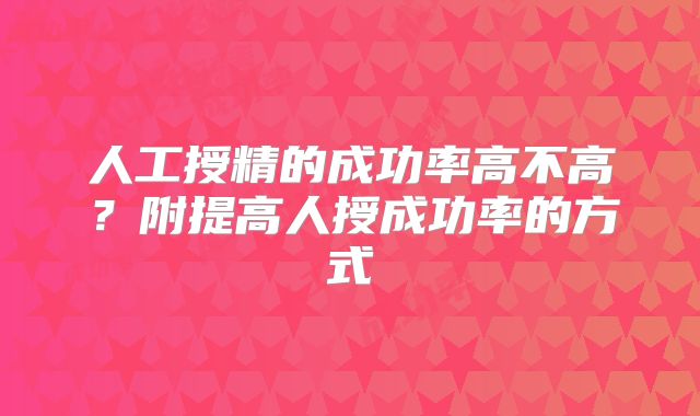 人工授精的成功率高不高?附提高人授成功率的方式