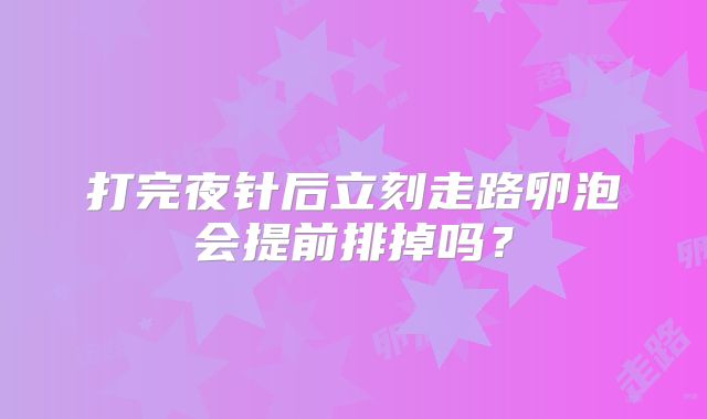 打完夜针后立刻走路卵泡会提前排掉吗？