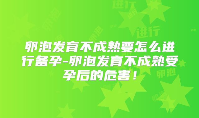 卵泡发育不成熟要怎么进行备孕-卵泡发育不成熟受孕后的危害!