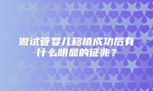 做试管婴儿移植成功后有什么明显的征兆？