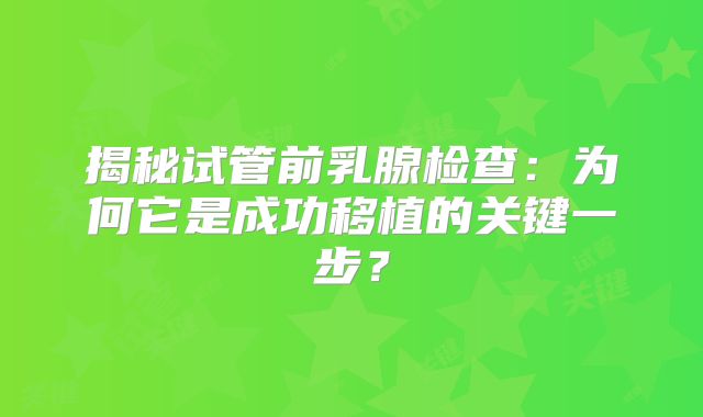 揭秘试管前乳腺检查:为何它是成功移植的关键一步?