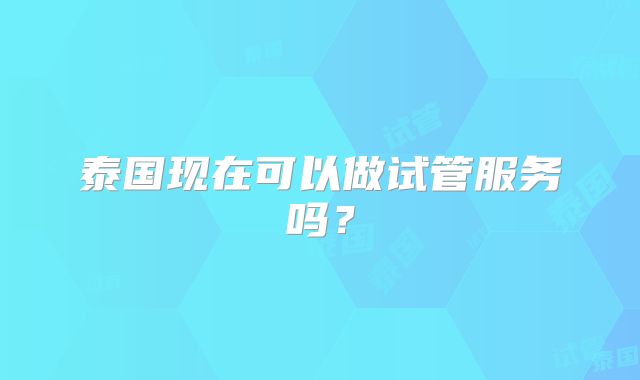 泰国现在可以做试管服务吗？