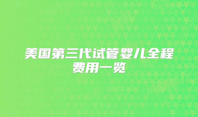 美国第三代试管婴儿全程费用一览