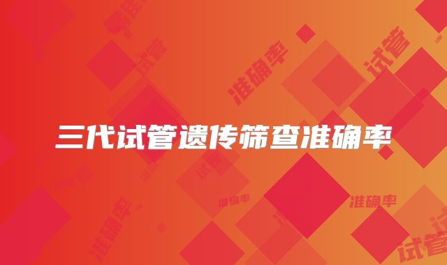 三代试管遗传筛查准确率