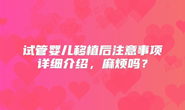 试管婴儿移植后注意事项详细介绍,麻烦吗?