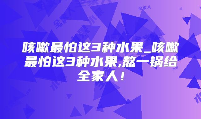 咳嗽最怕这3种水果_咳嗽最怕这3种水果,熬一锅给全家人！