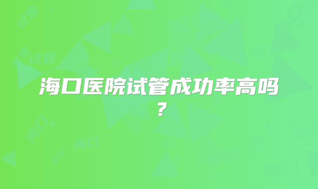 海口医院试管成功率高吗?
