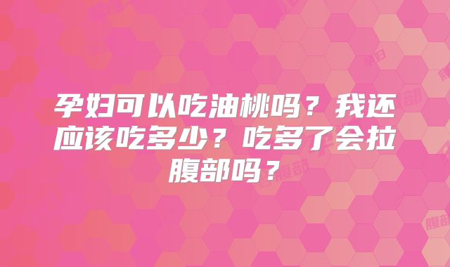 孕妇可以吃油桃吗?我还应该吃多少?吃多了会拉腹部吗?