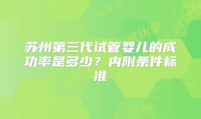 苏州第三代试管婴儿的成功率是多少？内附条件标准