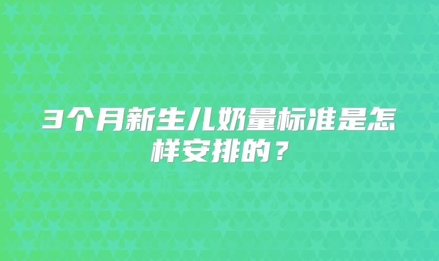 3个月新生儿奶量标准是怎样安排的?