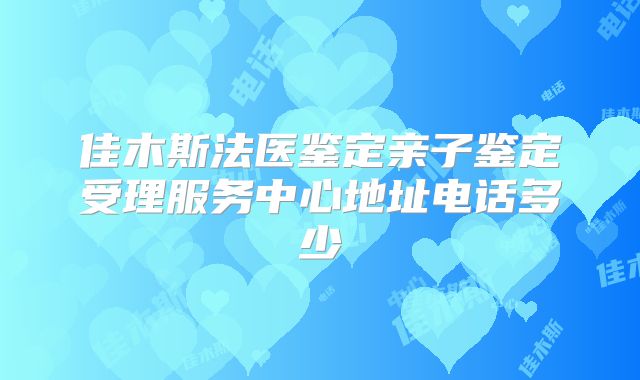 佳木斯法医鉴定亲子鉴定受理服务中心地址电话多少