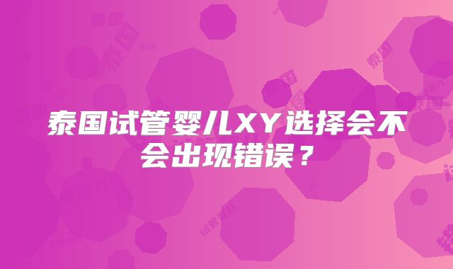 泰国试管婴儿XY选择会不会出现错误？