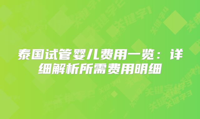 泰国试管婴儿费用一览：详细解析所需费用明细