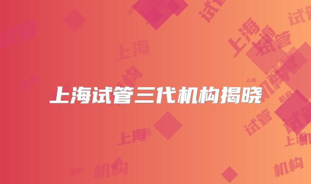 上海试管三代机构揭晓