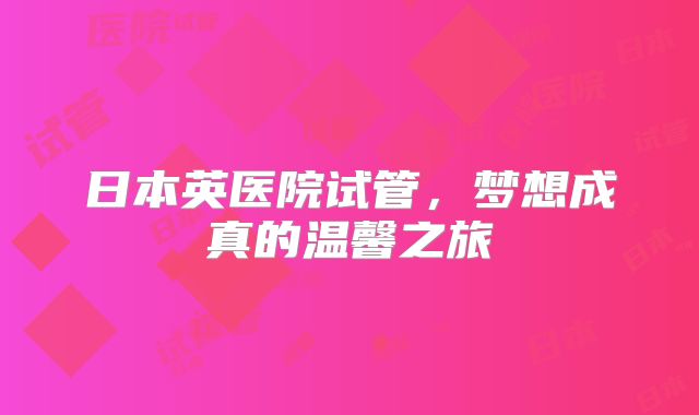 日本英医院试管，梦想成真的温馨之旅