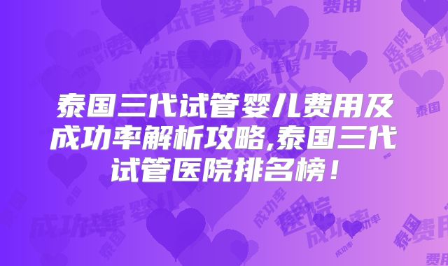 泰国三代试管婴儿费用及成功率解析攻略,泰国三代试管医院排名榜！