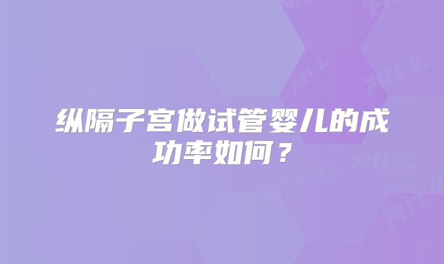 纵隔子宫做试管婴儿的成功率如何？