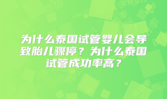 为什么泰国试管婴儿会导致胎儿骤停?为什么泰国试管成功率高?
