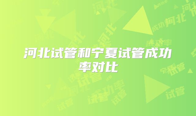 河北试管和宁夏试管成功率对比