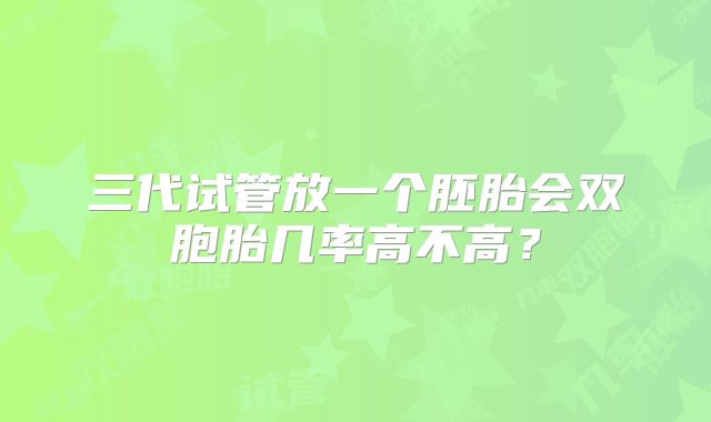 三代试管放一个胚胎会双胞胎几率高不高？