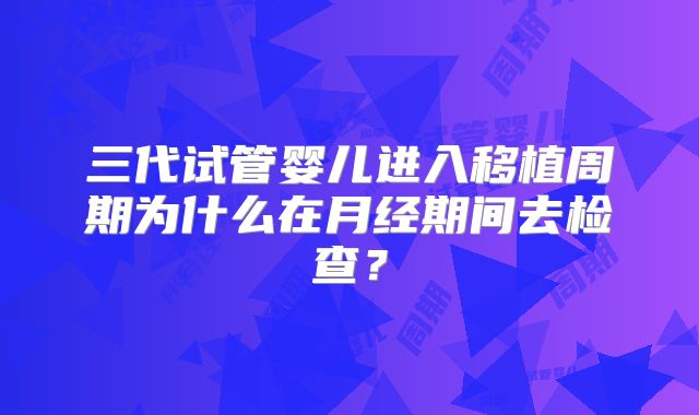 三代试管婴儿进入移植周期为什么在月经期间去检查?